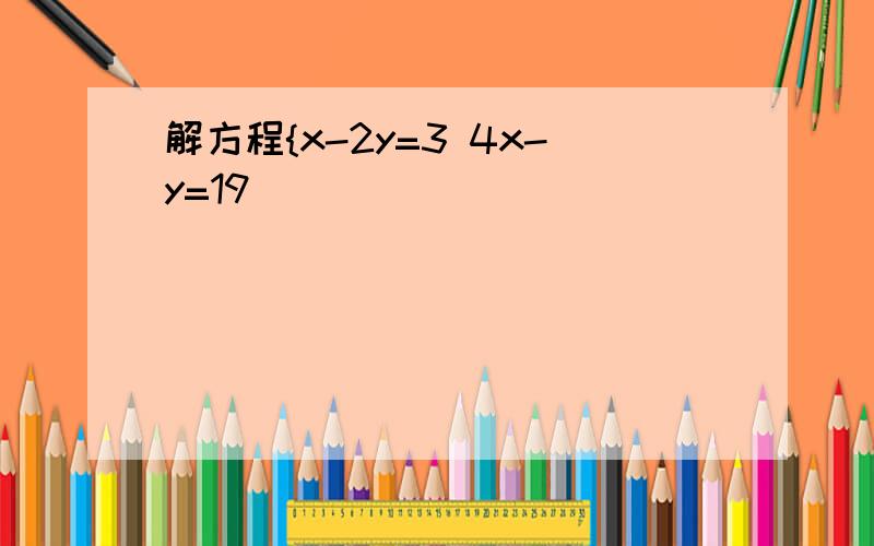 解方程{x-2y=3 4x-y=19