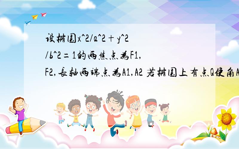 设椭圆x^2/a^2+y^2/b^2=1的两焦点为F1,F2,长轴两端点为A1,A2 若椭圆上有点Q使角A1QA2=120度 求离心率