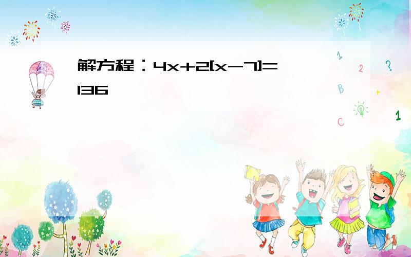 解方程：4x+2[x-7]=136