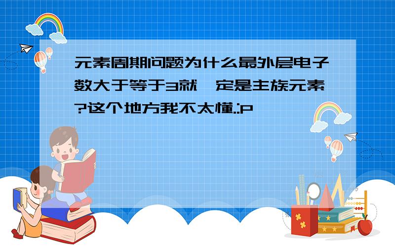 元素周期问题为什么最外层电子数大于等于3就一定是主族元素?这个地方我不太懂.:P