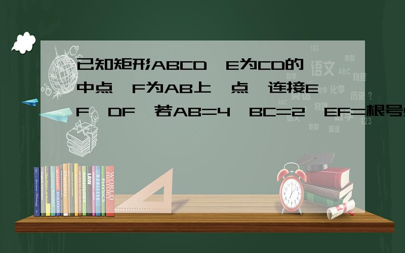 已知矩形ABCD,E为CD的中点,F为AB上一点,连接EF,DF,若AB=4,BC=2,EF=根号5,则DF的长为此题为多解题 一定要两种答案 因为这题本来就没有图 好的追分啊!