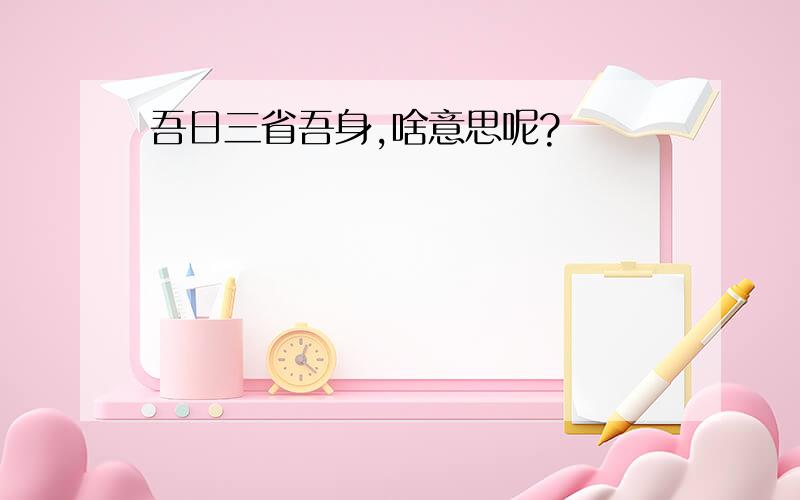 吾日三省吾身,啥意思呢?