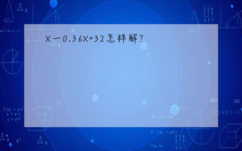 X一0.36X=32怎样解?