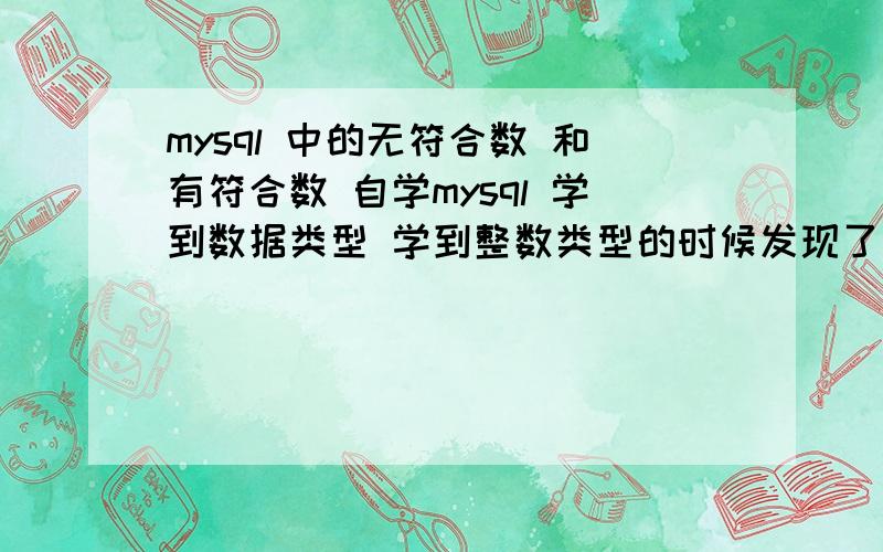 mysql 中的无符合数 和有符合数 自学mysql 学到数据类型 学到整数类型的时候发现了 无符合数 和有符合数 的取值范围不一样 ,所以问问 什么是无符合数 和 什么是有符合数.