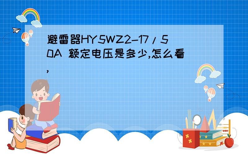 避雷器HY5WZ2-17/50A 额定电压是多少,怎么看,