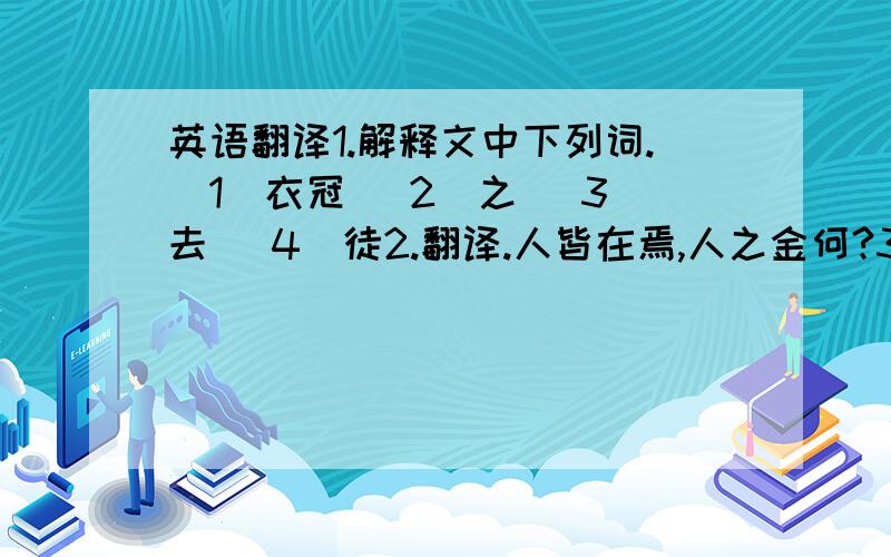 英语翻译1.解释文中下列词.（1）衣冠 （2）之 （3）去 （4）徒2.翻译.人皆在焉,人之金何?3.齐人?金的原因是（用原文回答）：