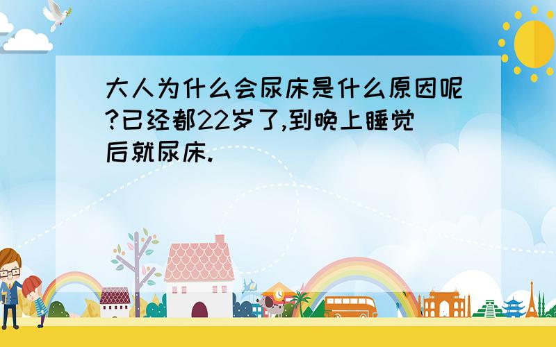 大人为什么会尿床是什么原因呢?已经都22岁了,到晚上睡觉后就尿床.