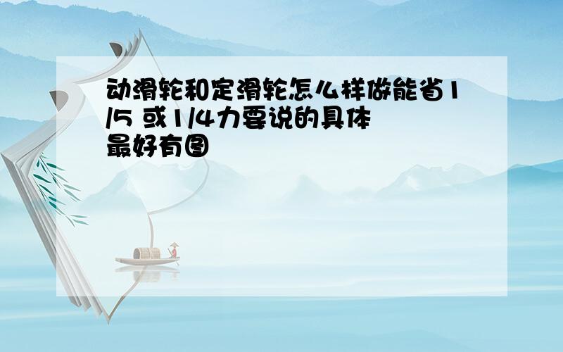 动滑轮和定滑轮怎么样做能省1/5 或1/4力要说的具体 最好有图