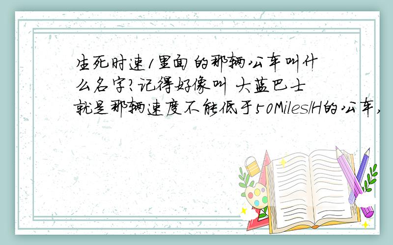 生死时速1里面的那辆公车叫什么名字?记得好像叫 大蓝巴士就是那辆速度不能低于50Miles/H的公车,