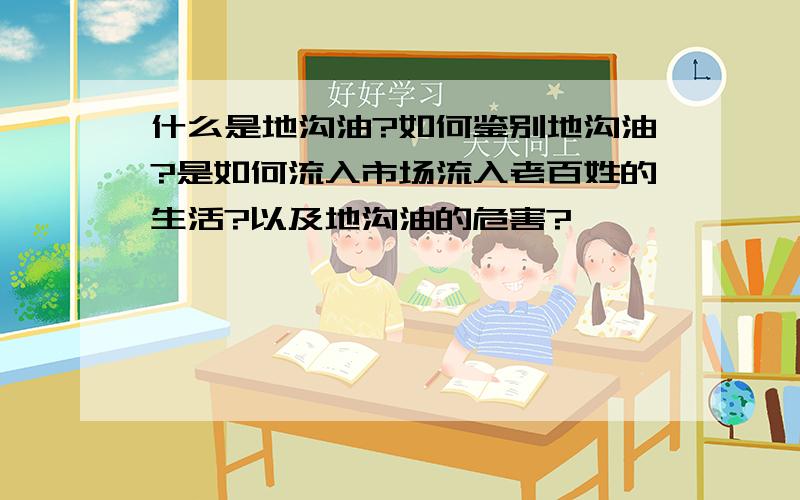 什么是地沟油?如何鉴别地沟油?是如何流入市场流入老百姓的生活?以及地沟油的危害?