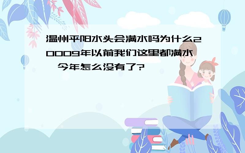 温州平阳水头会满水吗为什么20009年以前我们这里都满水,今年怎么没有了?