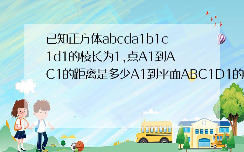 已知正方体abcda1b1c1d1的棱长为1,点A1到AC1的距离是多少A1到平面ABC1D1的距离是多少？A1B到平面BDD1B1的距离是多少？