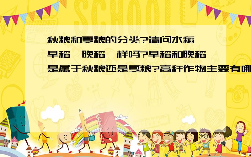 秋粮和夏粮的分类?请问水稻、早稻、晚稻一样吗?早稻和晚稻是属于秋粮还是夏粮?高秆作物主要有哪些?请尽量列多一点秋粮和夏粮分别的种类.特别是说明豆类这些是属于哪一种?这方面知识