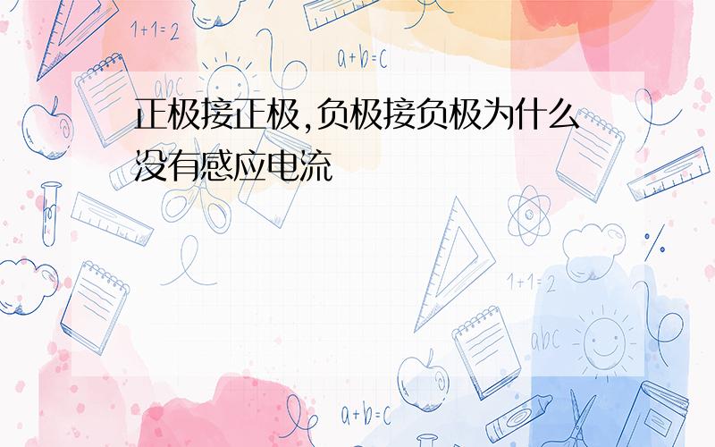 正极接正极,负极接负极为什么没有感应电流