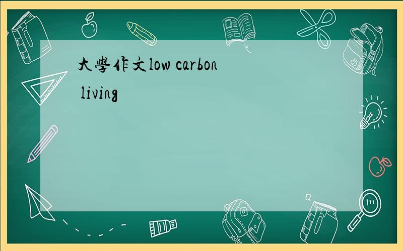 大学作文low carbon living