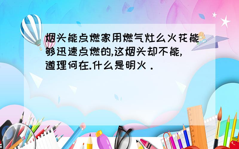 烟头能点燃家用燃气灶么火花能够迅速点燃的,这烟头却不能,道理何在.什么是明火。