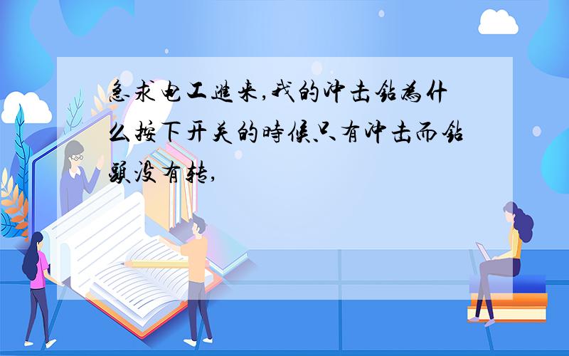 急求电工进来,我的冲击钻为什么按下开关的时候只有冲击而钻头没有转,