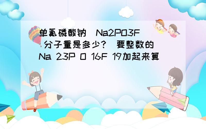 单氟磷酸钠（Na2PO3F） 分子量是多少?（要整数的）Na 23P O 16F 19加起来算