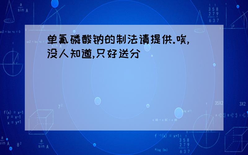 单氟磷酸钠的制法请提供.唉,没人知道,只好送分．