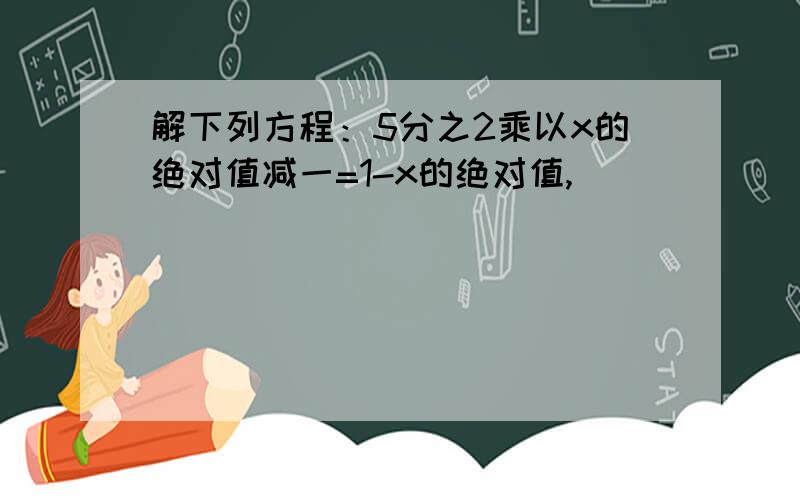 解下列方程：5分之2乘以x的绝对值减一=1-x的绝对值,