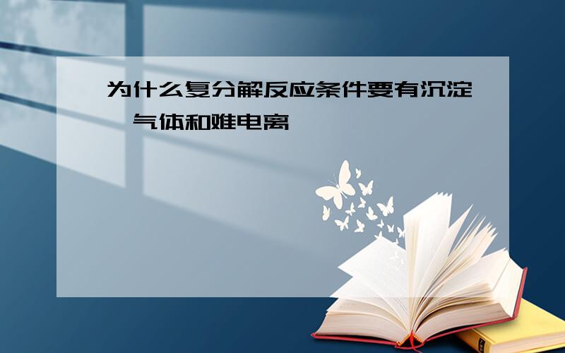 为什么复分解反应条件要有沉淀、气体和难电离