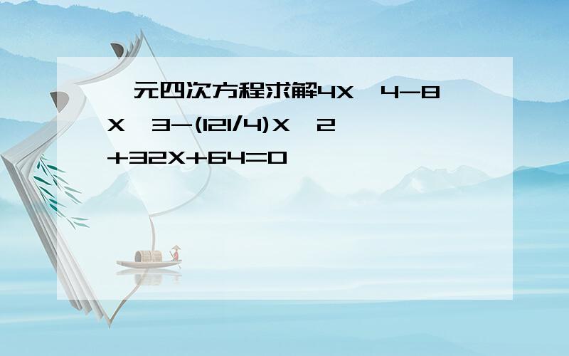 一元四次方程求解4X^4-8X^3-(121/4)X^2+32X+64=0