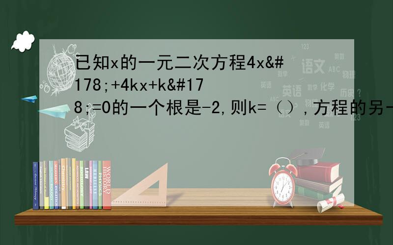 已知x的一元二次方程4x²+4kx+k²=0的一个根是-2,则k=（）,方程的另一个根是（）