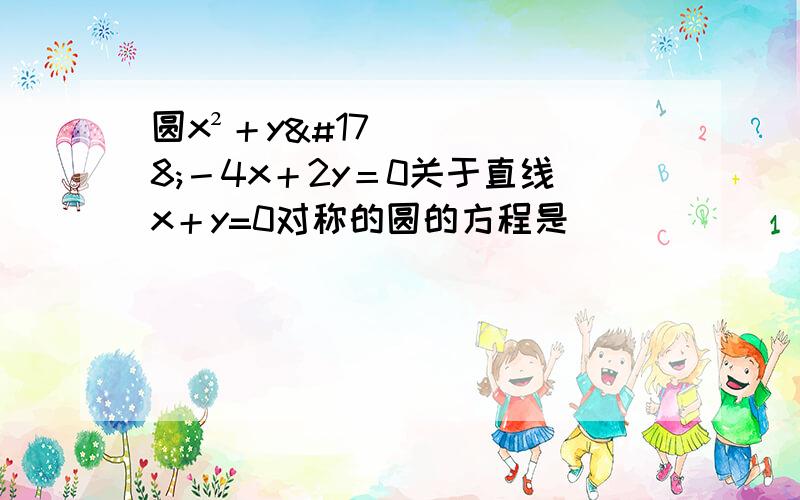 圆x²＋y²－4x＋2y＝0关于直线x＋y=0对称的圆的方程是