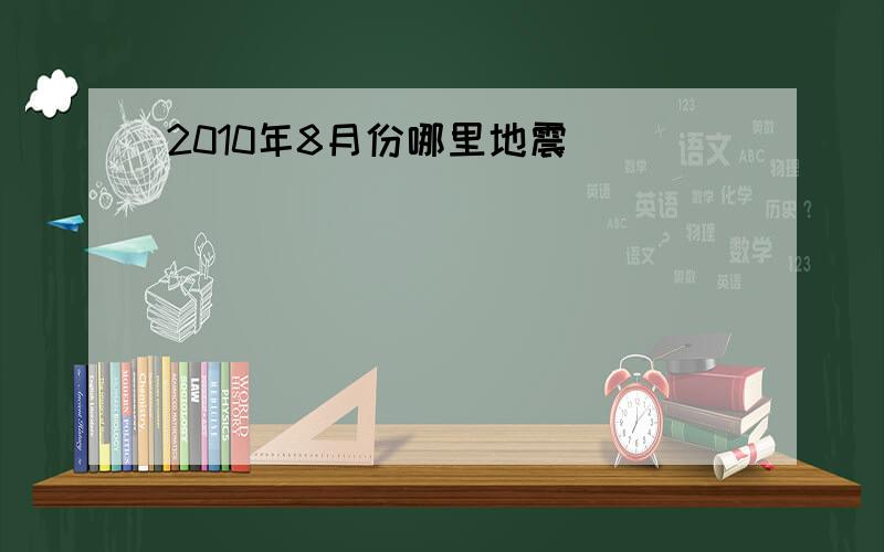 2010年8月份哪里地震