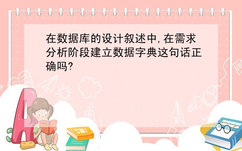 在数据库的设计叙述中,在需求分析阶段建立数据字典这句话正确吗?