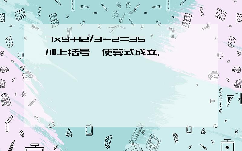 7x9+12/3-2=35 加上括号,使算式成立.