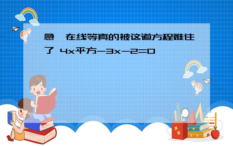 急,在线等真的被这道方程难住了 4x平方-3x-2=0