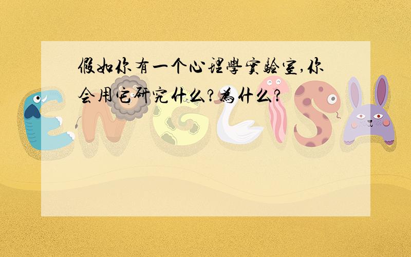 假如你有一个心理学实验室,你会用它研究什么?为什么?