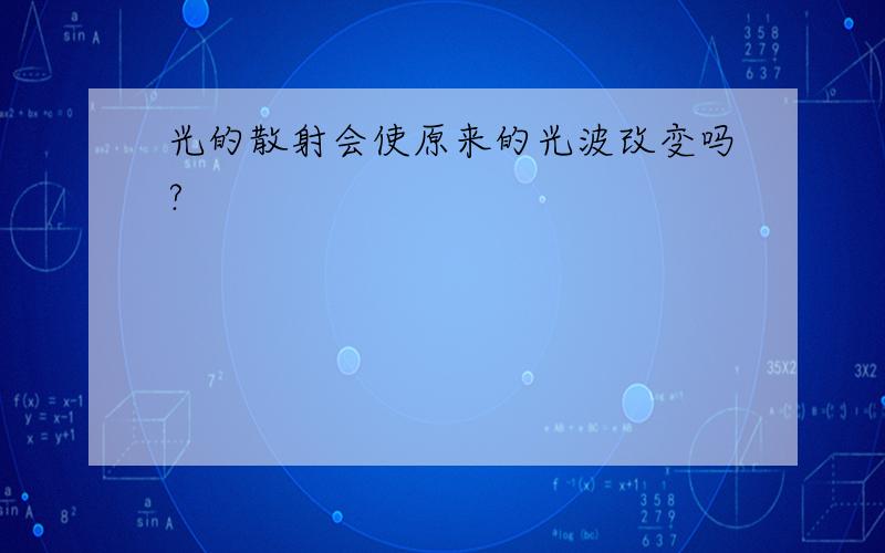 光的散射会使原来的光波改变吗?