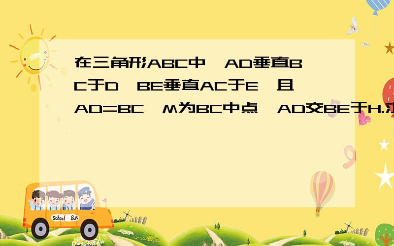 在三角形ABC中,AD垂直BC于D,BE垂直AC于E,且AD=BC,M为BC中点,AD交BE于H.求证DH+HM=0.5BC