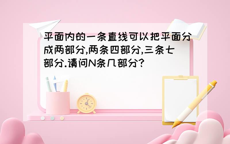 平面内的一条直线可以把平面分成两部分,两条四部分,三条七部分.请问N条几部分?