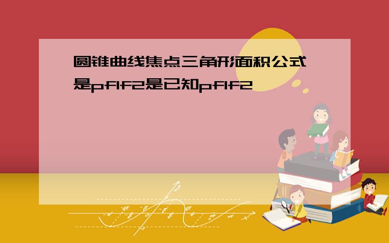 圆锥曲线焦点三角形面积公式一是pf1f2是已知pf1f2