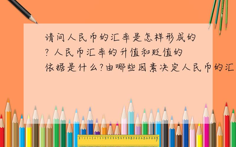 请问人民币的汇率是怎样形成的? 人民币汇率的升值和贬值的依据是什么?由哪些因素决定人民币的汇率?1楼的说的太笼统了,我想问的是为什么现在的汇率是USD/RMB= 6.6621 ,之前是USD/RMB=6.8325 人