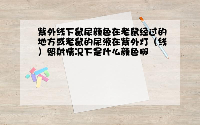 紫外线下鼠尿颜色在老鼠经过的地方或老鼠的尿液在紫外灯（线）照射情况下是什么颜色啊