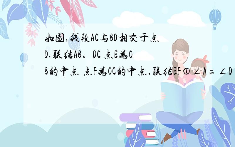 如图,线段AC与BD相交于点D,联结AB、DC 点E为OB的中点 点F为OC的中点,联结EF①∠A=∠D ②∠DEF=∠OFE ③AB=DC选两个条件求证第三个结论