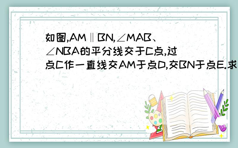 如图,AM‖BN,∠MAB、∠NBA的平分线交于C点,过点C作一直线交AM于点D,交BN于点E.求证：AB=AD+BE