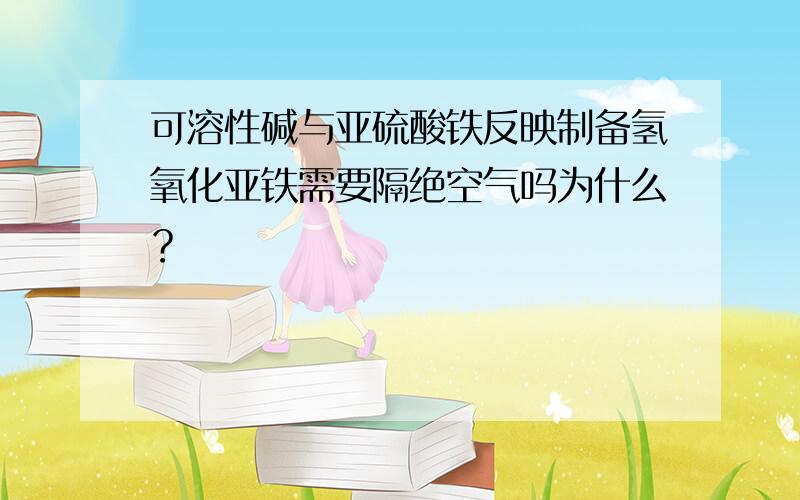 可溶性碱与亚硫酸铁反映制备氢氧化亚铁需要隔绝空气吗为什么？