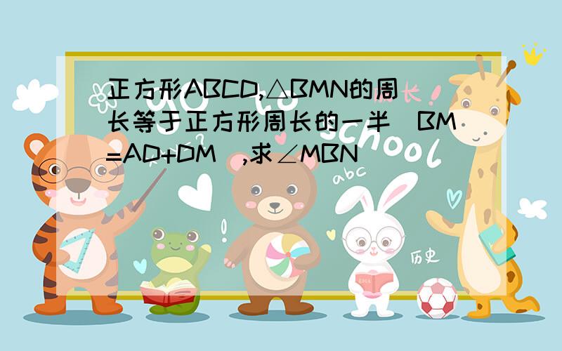 正方形ABCD,△BMN的周长等于正方形周长的一半（BM=AD+DM),求∠MBN