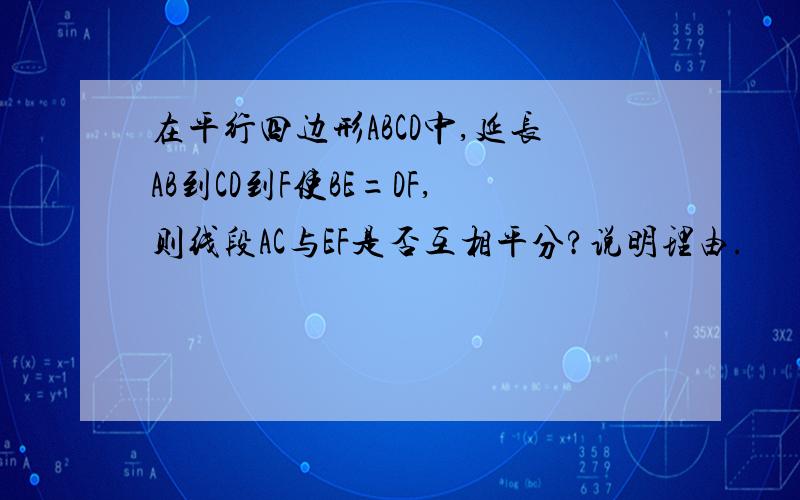 在平行四边形ABCD中,延长AB到CD到F使BE=DF,则线段AC与EF是否互相平分?说明理由.