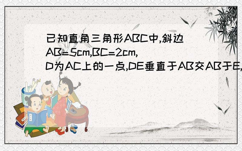 已知直角三角形ABC中,斜边AB=5cm,BC=2cm,D为AC上的一点,DE垂直于AB交AB于E,且AD=3.2cm,则DE=多少