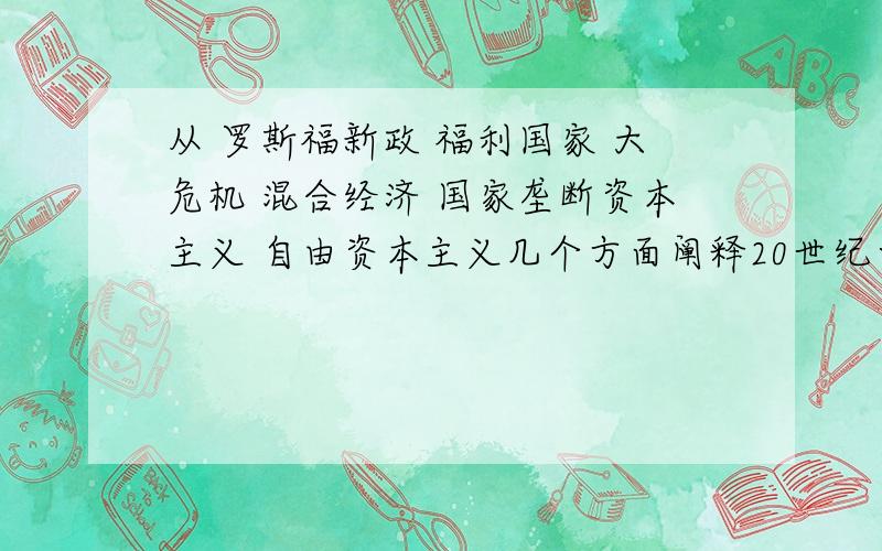 从 罗斯福新政 福利国家 大危机 混合经济 国家垄断资本主义 自由资本主义几个方面阐释20世纪西方资本主义国家经济模式的调整不用很多 一个方面提一点就行