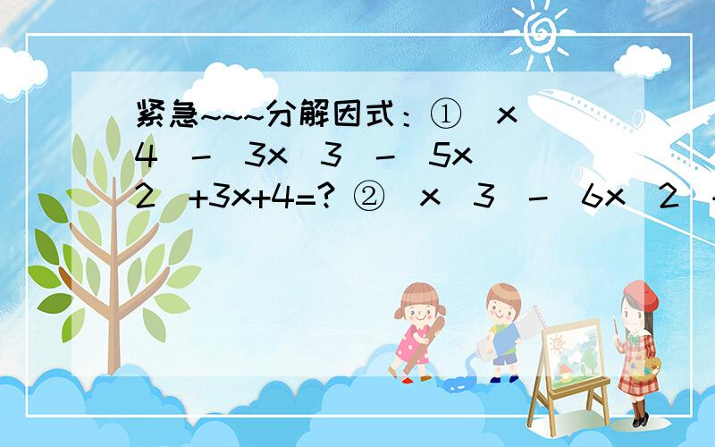 紧急~~~分解因式：①(x^4)-(3x^3)-(5x^2)+3x+4=? ②(x^3)-(6x^2)+9x-4=? ③(x^3)+(12x^2)+47x+60=?求大神要有过程