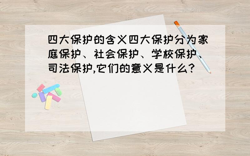 四大保护的含义四大保护分为家庭保护、社会保护、学校保护、司法保护,它们的意义是什么?