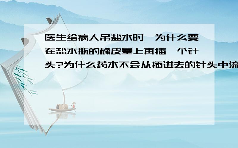 医生给病人吊盐水时,为什么要在盐水瓶的橡皮塞上再插一个针头?为什么药水不会从插进去的针头中流出来,然为什么药水不会从插进去的针头中流出来,然后人体中的血液被压进盐水瓶中?人