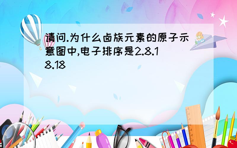 请问.为什么卤族元素的原子示意图中,电子排序是2.8.18.18